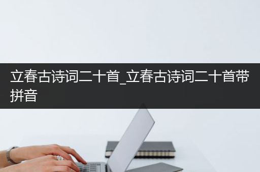 立春古诗词二十首_立春古诗词二十首带拼音